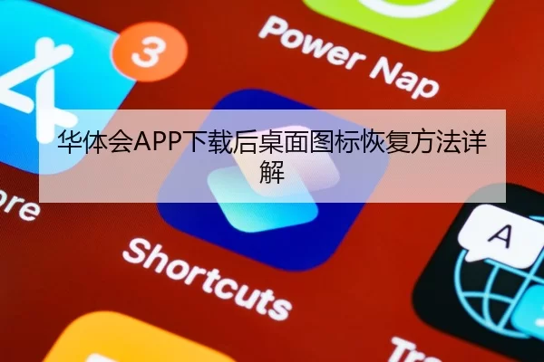 华体会APP下载后桌面图标恢复方法详解