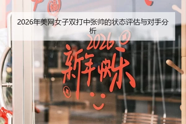 2026年美网女子双打中张帅的状态评估与对手分析