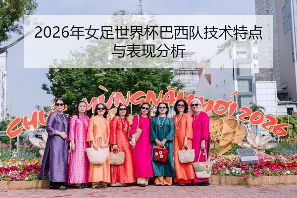 2026年女足世界杯巴西队技术特点与表现分析