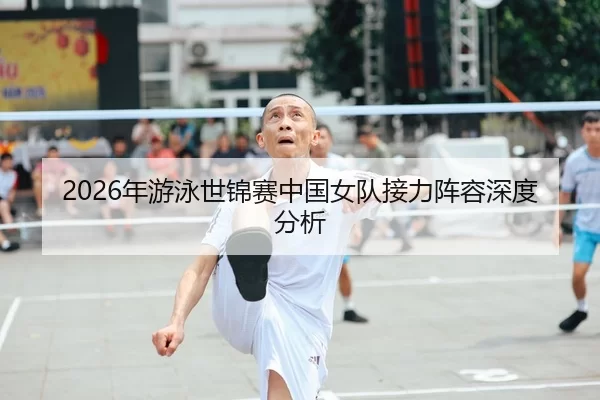 2026年游泳世锦赛中国女队接力阵容深度分析