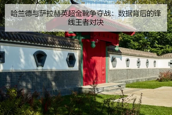 哈兰德与萨拉赫英超金靴争夺战：数据背后的锋线王者对决
