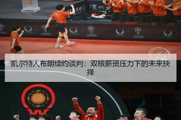 凯尔特人布朗续约谈判：双核薪资压力下的未来抉择