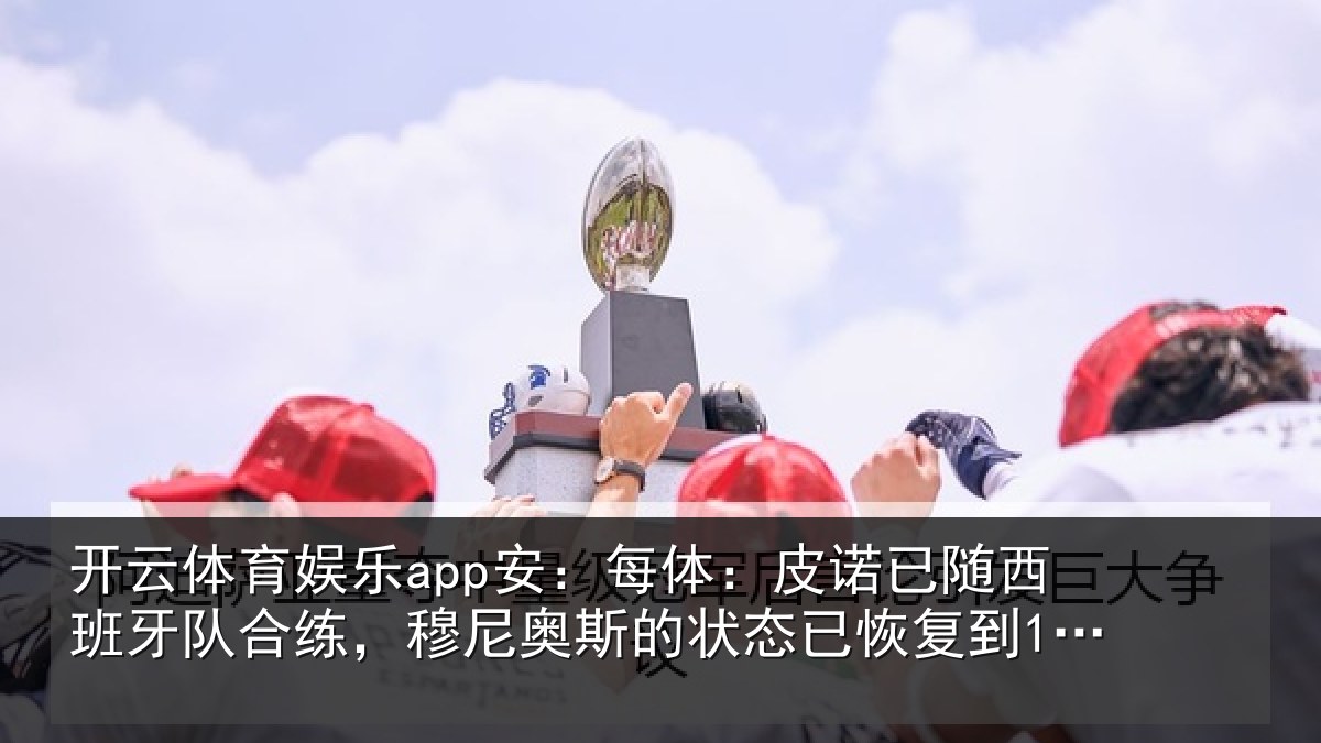 开云体育娱乐app安：每体：皮诺相关情况，穆尼相关情况到100%