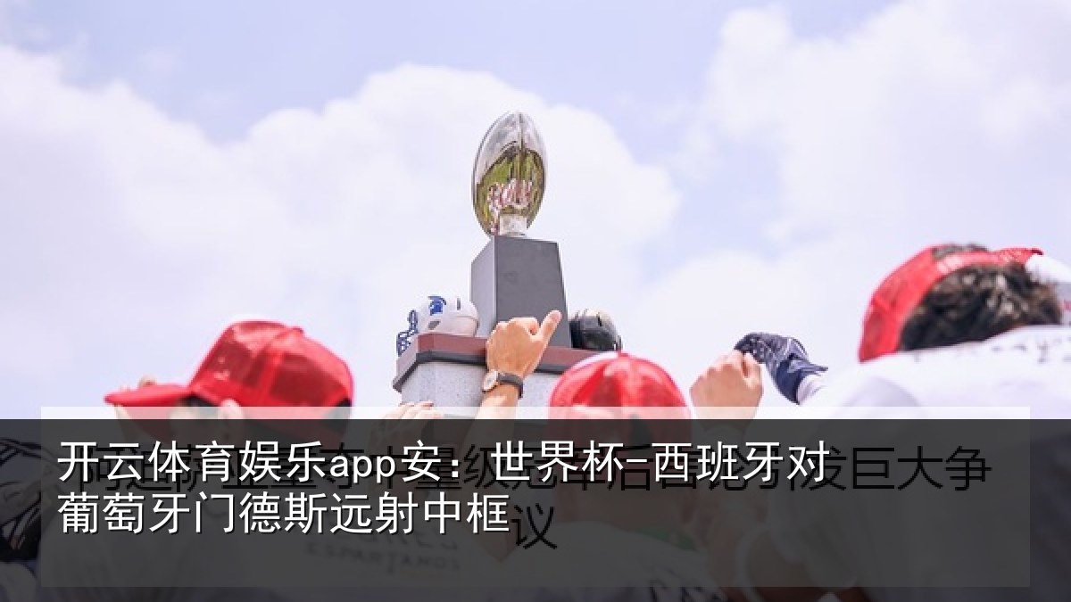 开云体育娱乐app安：世界杯-西班牙对葡萄牙门德斯远射中框