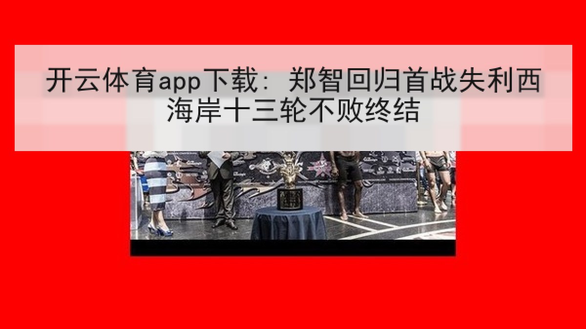 开云体育app下载: 郑智回归首战失利西海岸十三轮不败终结
