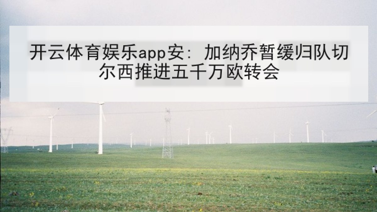 开云体育娱乐app安: 加纳乔暂缓归队切尔西推进五千万欧转会