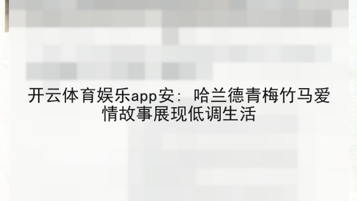 开云体育娱乐app安: 哈兰德青梅竹马爱情故事展现低调生活