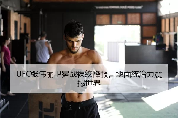 UFC张伟丽卫冕战裸绞降服，地面统治力震撼世界