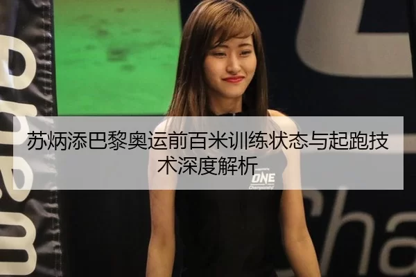 苏炳添巴黎奥运前百米训练状态与起跑技术深度解析