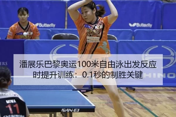 潘展乐巴黎奥运100米自由泳出发反应时提升训练：0.1秒的制胜关键