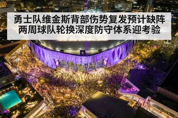 勇士队维金斯背部伤势复发预计缺阵两周球队轮换深度防守体系迎考验