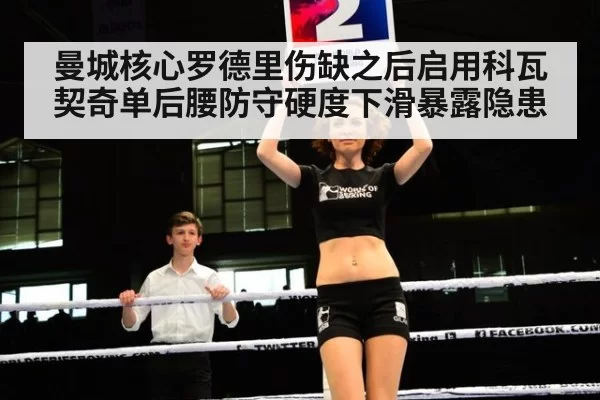 曼城核心罗德里伤缺之后启用科瓦契奇单后腰防守硬度下滑暴露隐患