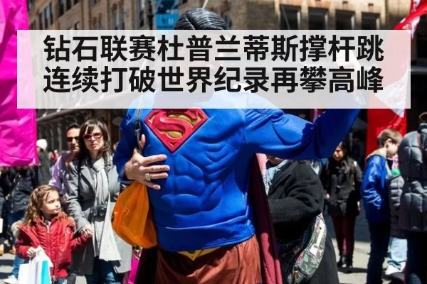 钻石联赛杜普兰蒂斯撑杆跳连续打破世界纪录再攀高峰