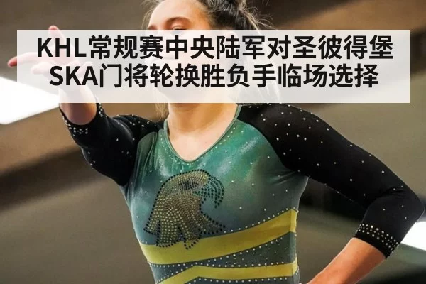 KHL常规赛中央陆军对圣彼得堡SKA门将轮换胜负手临场选择