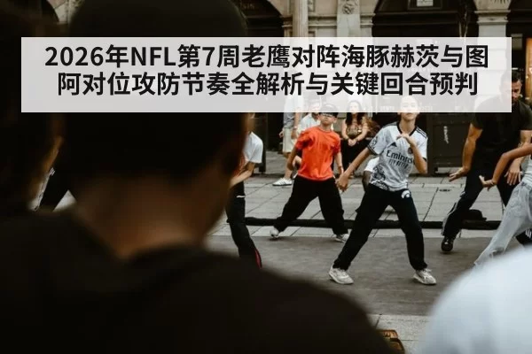 2026年NFL第7周老鹰对阵海豚赫茨与图阿对位攻防节奏全解析与关键回合预判